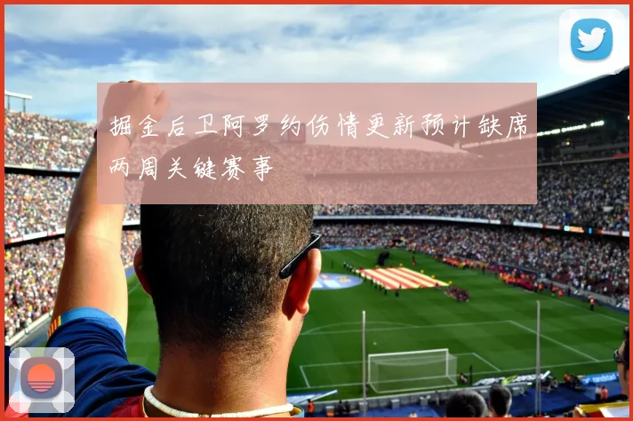 掘金后卫阿罗约伤情更新预计缺席两周关键赛事