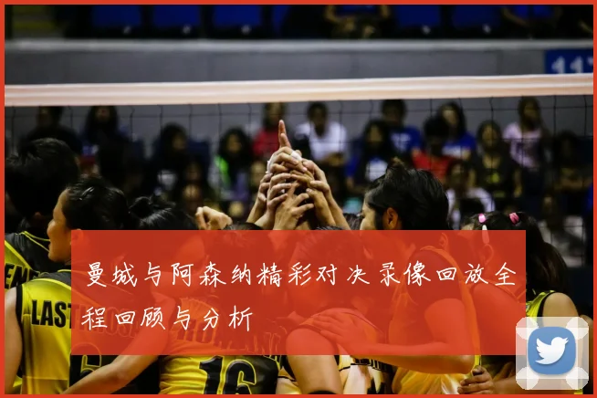曼城与阿森纳精彩对决录像回放全程回顾与分析