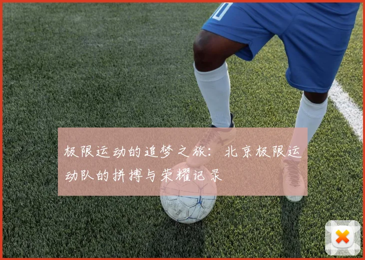 极限运动的追梦之旅：北京极限运动队的拼搏与荣耀记录